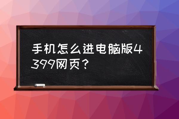 苹果手机怎样登录网页游戏中心 手机怎么进电脑版4399网页？