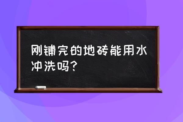 刚铺好瓷砖进木工前怎么清洁 刚铺完的地砖能用水冲洗吗？