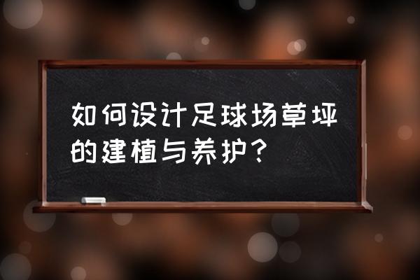 足球草坪养护在哪里可以学到 如何设计足球场草坪的建植与养护？