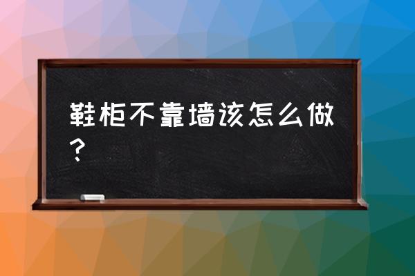 打的高鞋柜不靠墙容易倒塌吗 鞋柜不靠墙该怎么做？