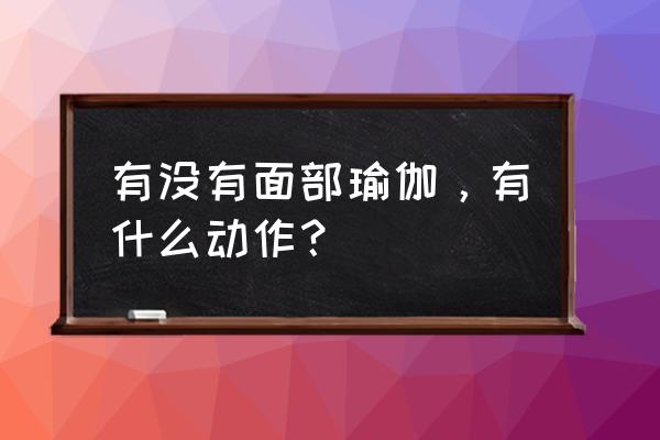 哪些瑜伽动作美容 有没有面部瑜伽，有什么动作？