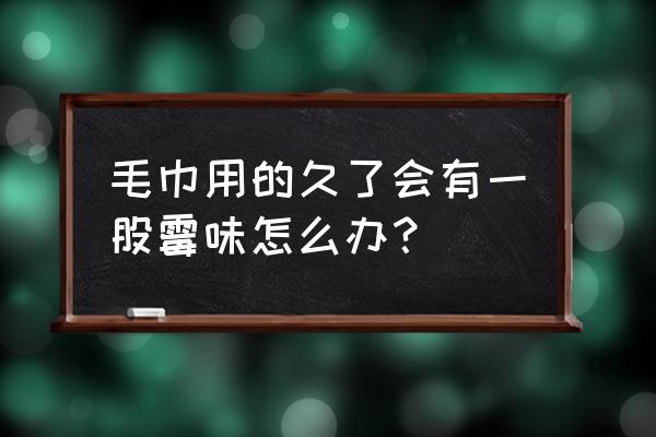 库存毛巾怎么去除霉味 毛巾用的久了会有一股霉味怎么办？