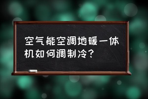 地暖空调一体机怎么安装步骤 空气能空调地暖一体机如何调制冷？