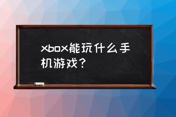 手机玩xbox游戏有哪些 xbox能玩什么手机游戏？