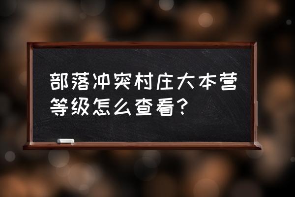 部落冲突怎么查好友大本等级 部落冲突村庄大本营等级怎么查看？