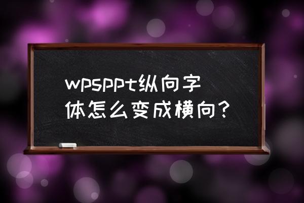 wpsppt怎么设置横竖 wpsppt纵向字体怎么变成横向？