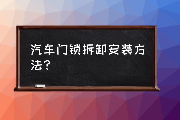 起亚智跑门锁怎么安装 汽车门锁拆卸安装方法？