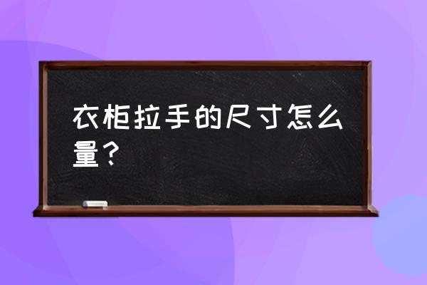 宝雕衣柜拉手产地是哪儿 衣柜拉手的尺寸怎么量？