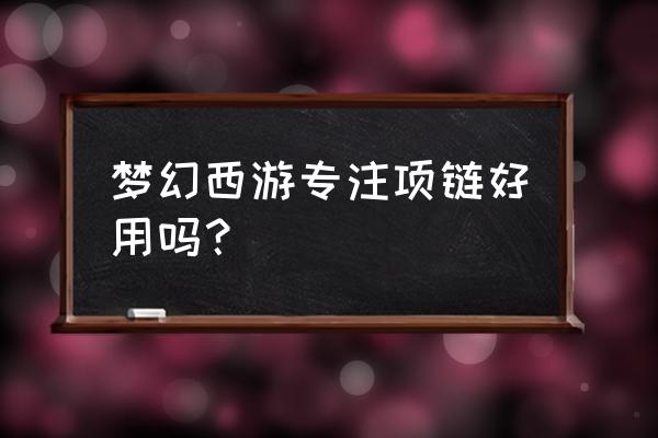 梦幻西游飞沙走石多少魔法 梦幻西游专注项链好用吗？