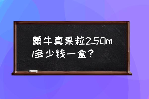 蒙牛牛奶250ml一盒多少钱 蒙牛真果粒250ml多少钱一盒？