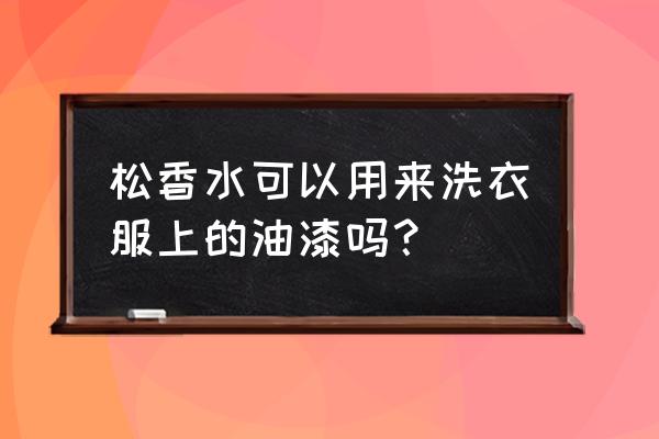 松香水可以擦油漆面脏东西吗 松香水可以用来洗衣服上的油漆吗？