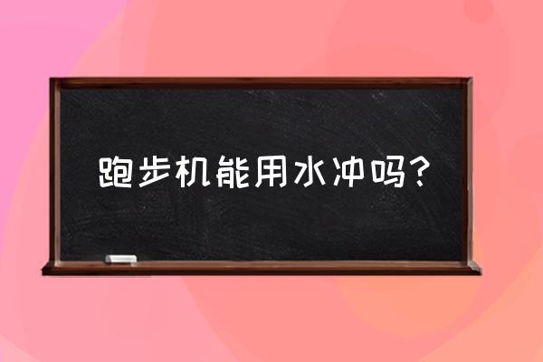 跑步机能沾水吗 跑步机能用水冲吗？