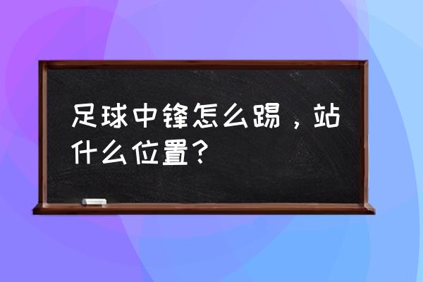 足球比赛中锋怎么踢 足球中锋怎么踢，站什么位置？