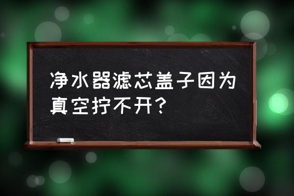 美菱净水机更换滤芯怎样开壳 净水器滤芯盖子因为真空拧不开？