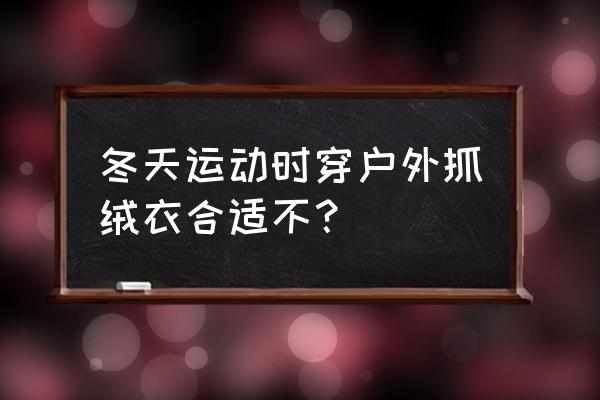 跑步可以穿着保暖衣吗 冬天运动时穿户外抓绒衣合适不？