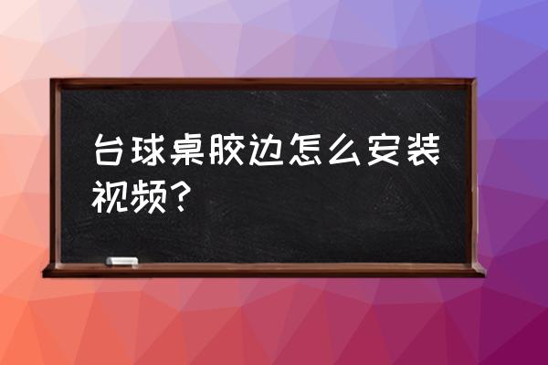 怎样安装台球桌胶条 台球桌胶边怎么安装视频？