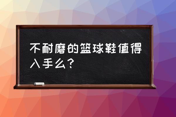 无中生有篮球鞋耐磨吗 不耐磨的篮球鞋值得入手么？