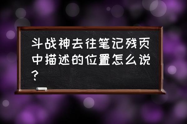 斗战神精英怪都在哪里刷新 斗战神去往笔记残页中描述的位置怎么说？