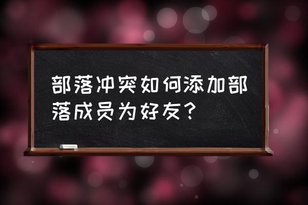 部落冲突不同系统怎么加好友 部落冲突如何添加部落成员为好友？