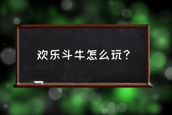 趣味牛牛怎么玩 欢乐斗牛怎么玩？