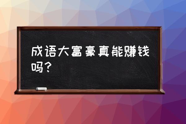 成语大富豪怎么进 成语大富豪真能赚钱吗？