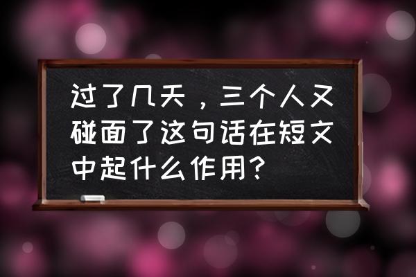 三个人爬山是什么意思 过了几天，三个人又碰面了这句话在短文中起什么作用？