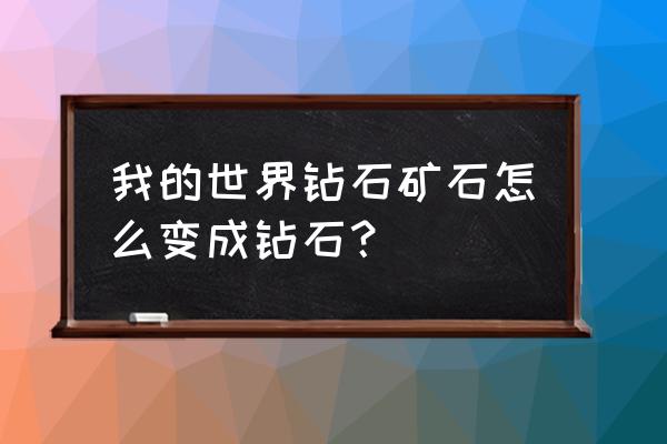 我的世界怎么把钻石矿变成钻石 我的世界钻石矿石怎么变成钻石？