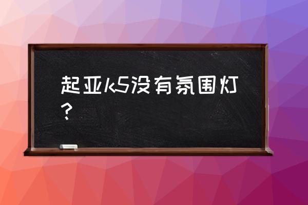 起亚k5门板氛围灯怎么装 起亚k5没有氛围灯？