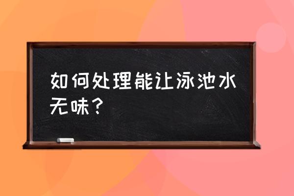 游泳馆水池怎么除臭 如何处理能让泳池水无味？