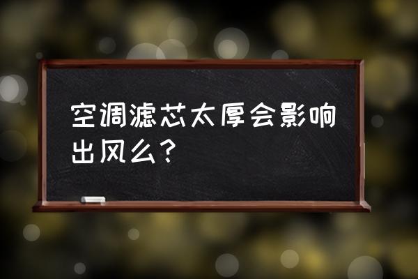 空调滤芯厚了影响什么 空调滤芯太厚会影响出风么？