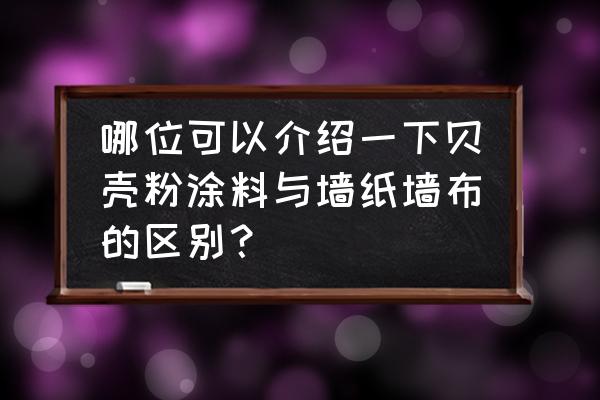 墙布和贝壳粉装修哪个好 哪位可以介绍一下贝壳粉涂料与墙纸墙布的区别？