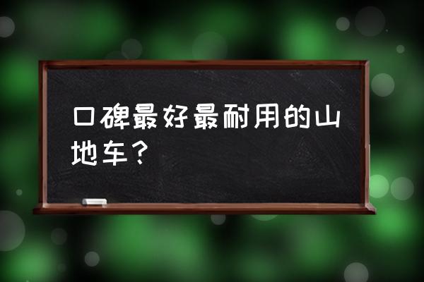 骑行要什么山地车 口碑最好最耐用的山地车？