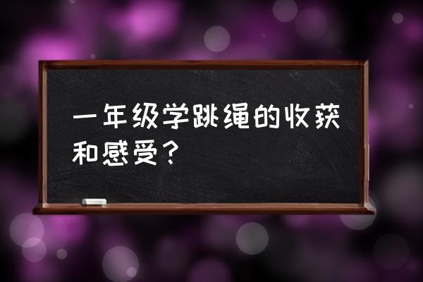 为什么现在小学生要跳绳 一年级学跳绳的收获和感受？