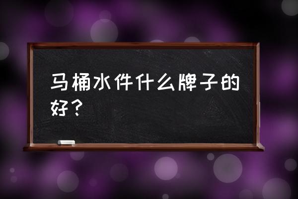 哪个坐便器水箱配件比较好 马桶水件什么牌子的好？