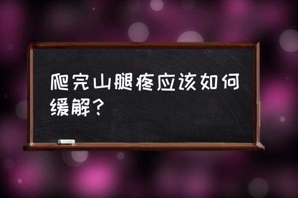 怎样缓解爬山脚痛 爬完山腿疼应该如何缓解？