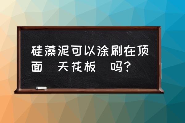 硅藻泥天花板好不好 硅藻泥可以涂刷在顶面（天花板）吗？