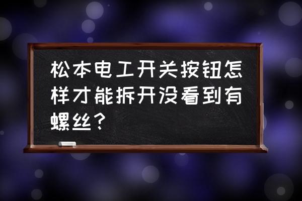 松本电工开关插座怎么拆 松本电工开关按钮怎样才能拆开没看到有螺丝？