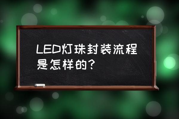 led封装最关键的步骤是什么 LED灯珠封装流程是怎样的？