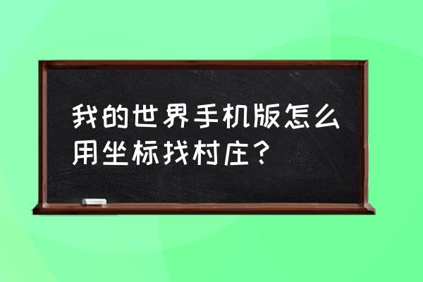 我的世界村庄的坐标在哪 我的世界手机版怎么用坐标找村庄？