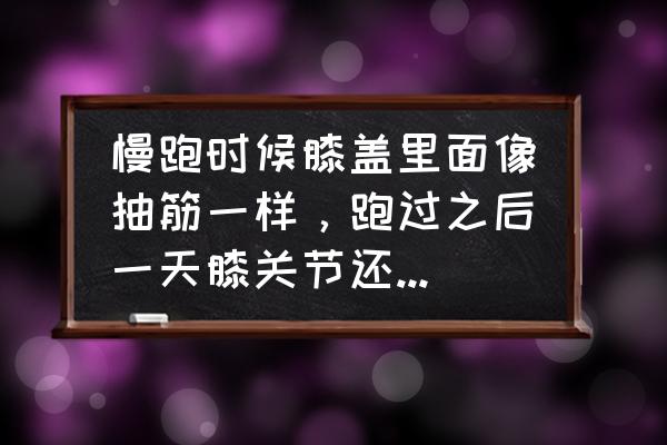 跑步的时候腿抽筋了怎么缓解 慢跑时候膝盖里面像抽筋一样，跑过之后一天膝关节还是隐隐痛，怎么办？