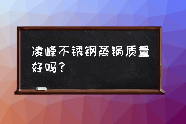 不锈钢蒸锅平底汤锅怎么样 凌峰不锈钢蒸锅质量好吗？