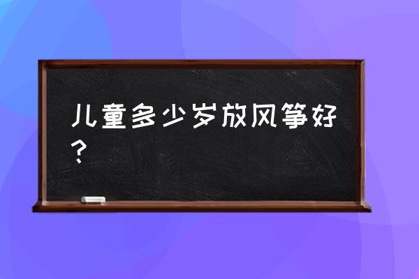 放风筝发展了幼儿的哪些能力 儿童多少岁放风筝好？