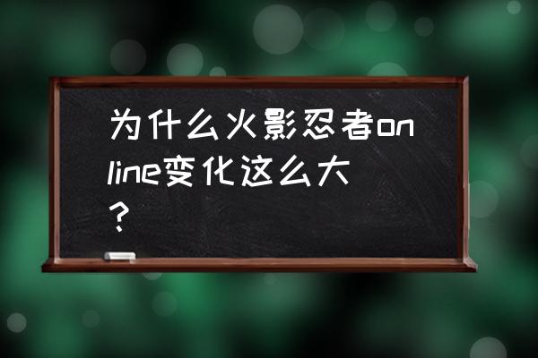 火影忍者ol手游和端游哪个好 为什么火影忍者online变化这么大？