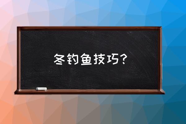 冬季钓鱼需要注意什么 冬钓鱼技巧？