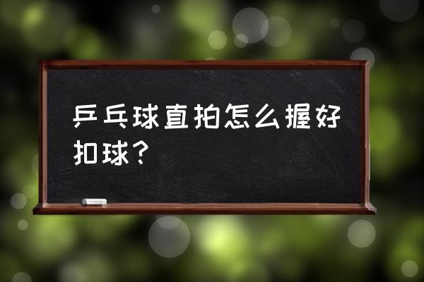 乒乓球直拍怎么扣高球 乒乓球直拍怎么握好扣球？