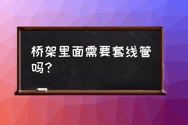 桥架里面的电线要套管吗 桥架里面需要套线管吗？