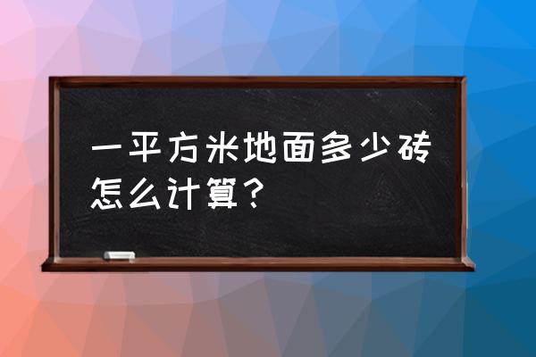 一平方地板砖怎么算的 一平方米地面多少砖怎么计算？