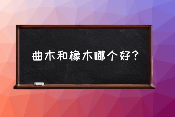 橡木与曲柳木哪个好一些 曲木和橡木哪个好？