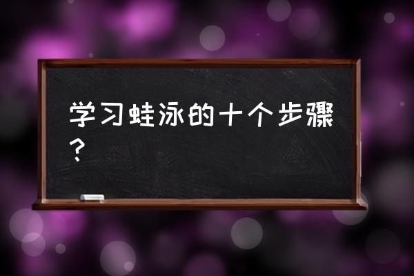 怎样能很快学会蛙泳 学习蛙泳的十个步骤？