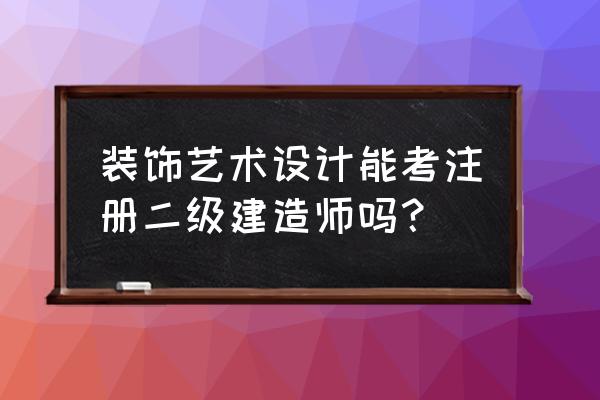 装潢设计可以考建造师吗 装饰艺术设计能考注册二级建造师吗？